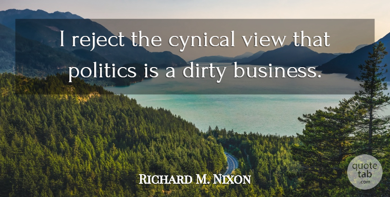 Richard M. Nixon Quote About Dirty, Naughty, Views: I Reject The Cynical View...