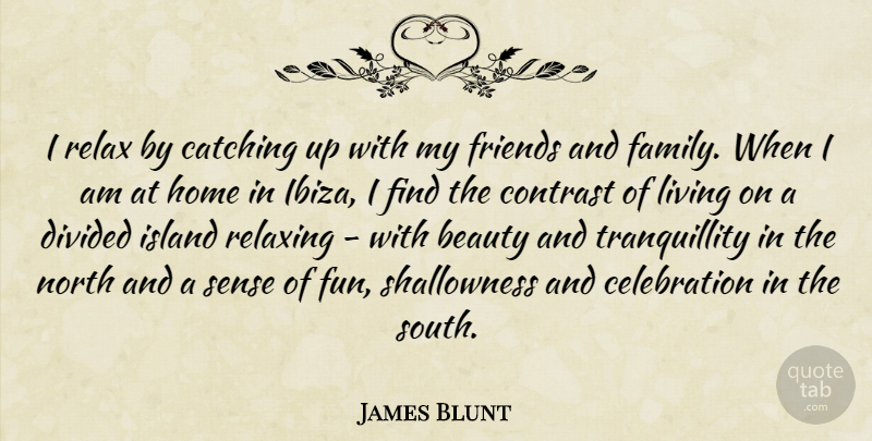 James Blunt Quote About Beauty, Catching, Contrast, Divided, Family: I Relax By Catching Up...