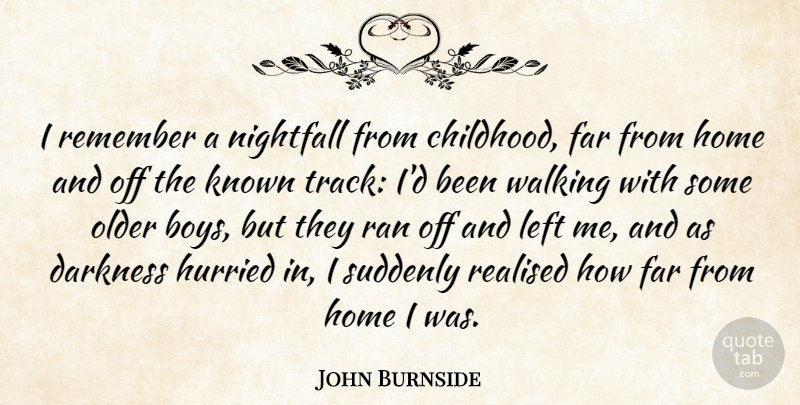John Burnside Quote About Far, Home, Known, Left, Older: I Remember A Nightfall From...