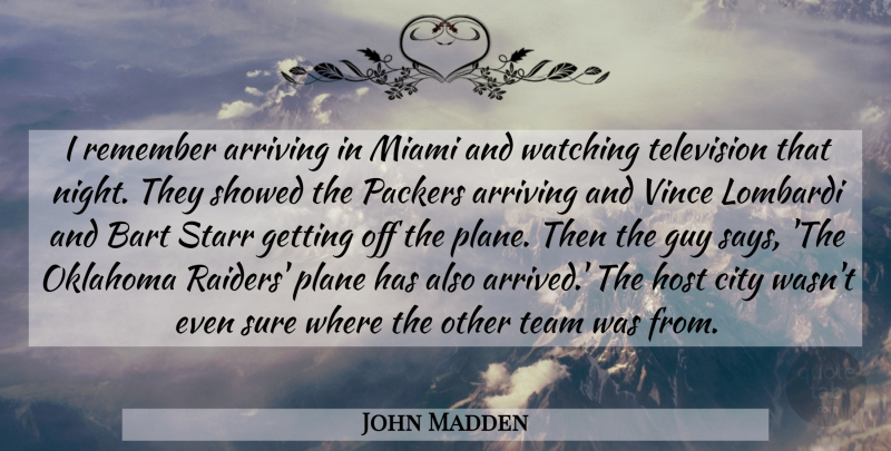 John Madden Quote About Arriving, City, Guy, Host, Miami: I Remember Arriving In Miami...