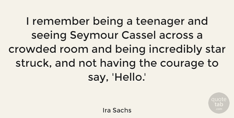 Ira Sachs Quote About Across, Courage, Crowded, Incredibly, Room: I Remember Being A Teenager...