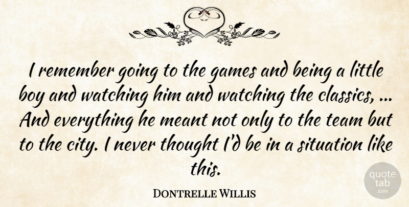Dontrelle Willis Quote About Boy, Games, Meant, Remember, Situation: I Remember Going To The...