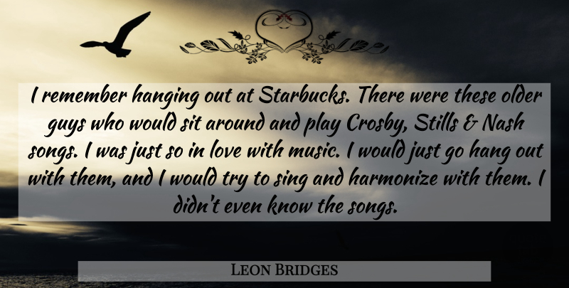 Leon Bridges Quote About Guys, Hanging, Harmonize, Love, Music: I Remember Hanging Out At...