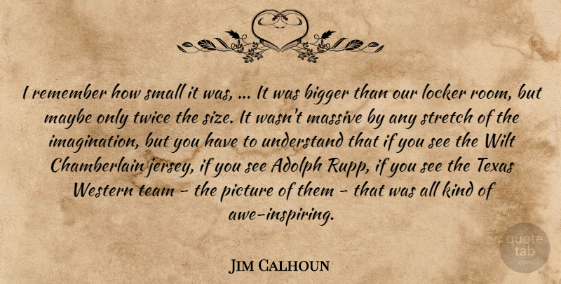Jim Calhoun Quote About Bigger, Locker, Massive, Maybe, Picture: I Remember How Small It...