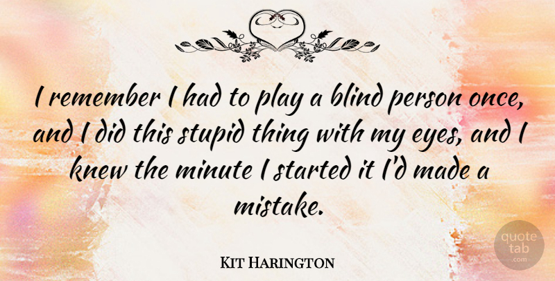 Kit Harington Quote About Blind, Knew, Minute, Remember: I Remember I Had To...
