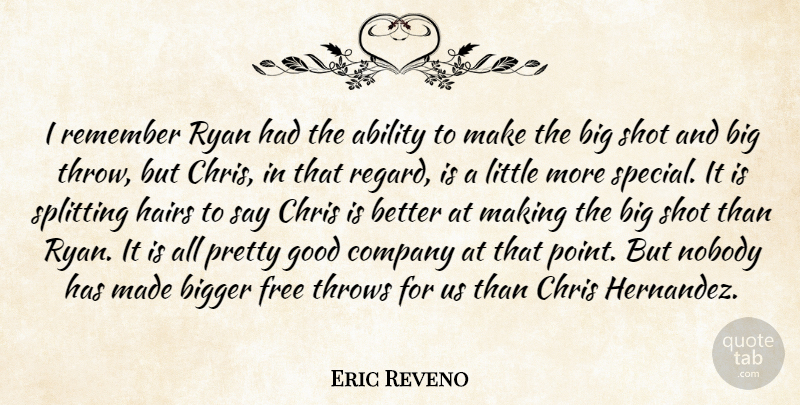 Eric Reveno Quote About Ability, Bigger, Chris, Company, Free: I Remember Ryan Had The...