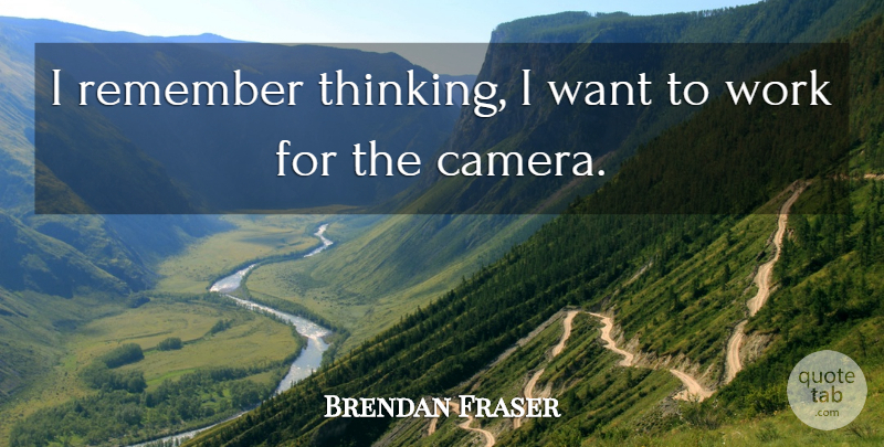 Brendan Fraser Quote About Thinking, Cameras, Want: I Remember Thinking I Want...