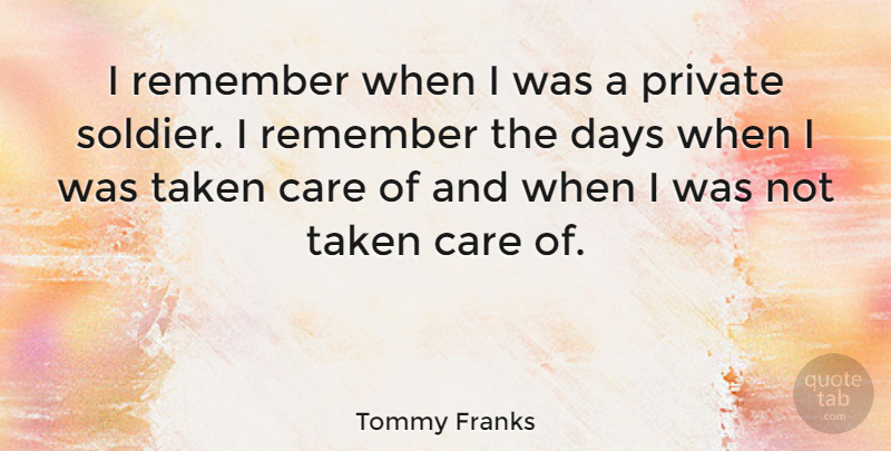 Tommy Franks Quote About Taken, Soldier, Care: I Remember When I Was...