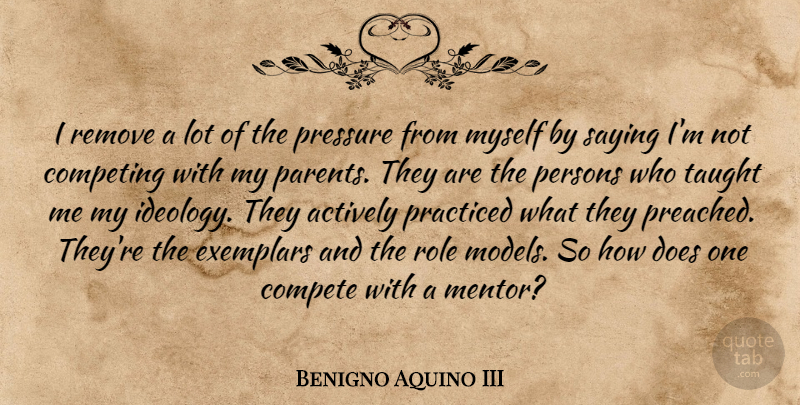 Benigno Aquino III Quote About Role Models, Parent, Mentor: I Remove A Lot Of...