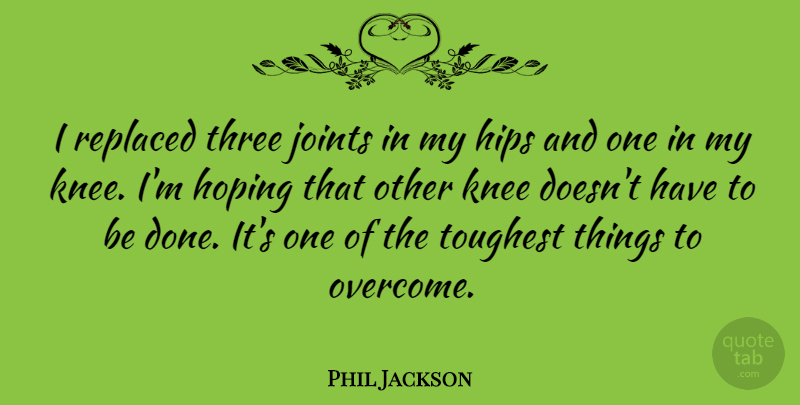 Phil Jackson Quote About Hips, Hoping, Replaced, Toughest: I Replaced Three Joints In...