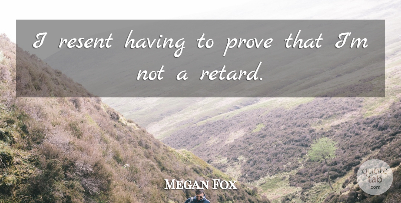 Megan Fox Quote About Retard, Prove, Resent: I Resent Having To Prove...