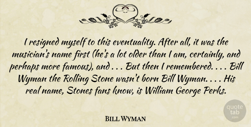Bill Wyman Quote About Bill, Born, Fans, George, Name: I Resigned Myself To This...