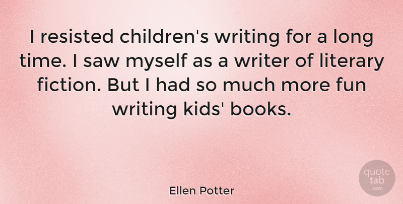 Ellen Potter Quote About Literary, Resisted, Saw, Time, Writer: I Resisted Childrens Writing For...