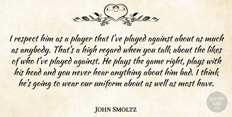 John Smoltz Quote About Against, Game, Head, Hear, High: I Respect Him As A...