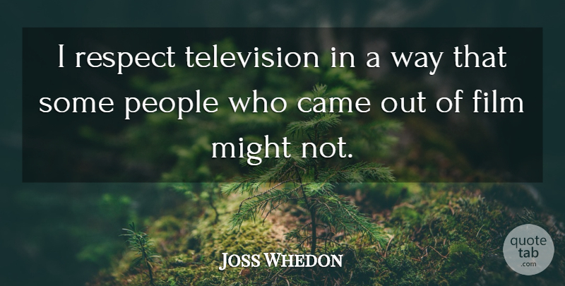 Joss Whedon Quote About Might, People, Respect: I Respect Television In A...