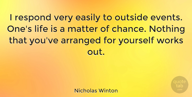 Nicholas Winton Quote About Arranged, Chance, Easily, Life, Matter: I Respond Very Easily To...