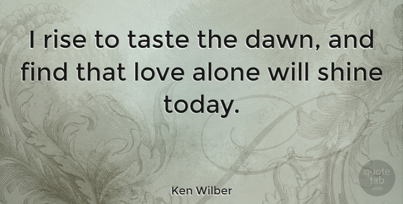 Ken Wilber Quote About Shining, Today, Taste: I Rise To Taste The...