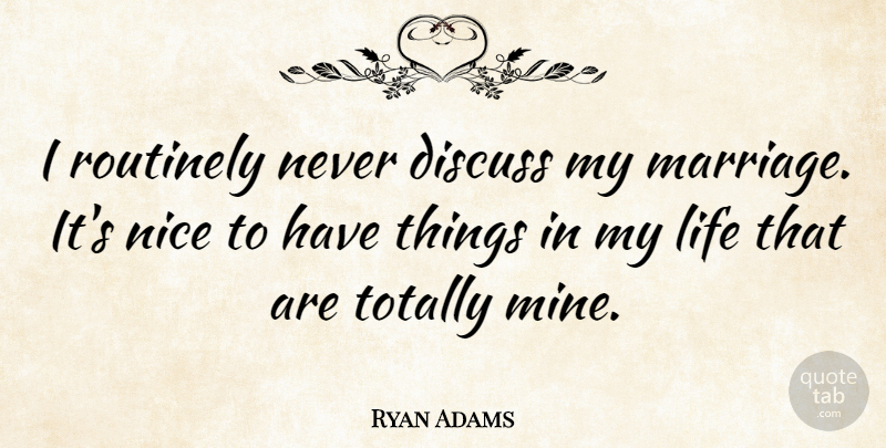 Ryan Adams Quote About Nice, Mines: I Routinely Never Discuss My...