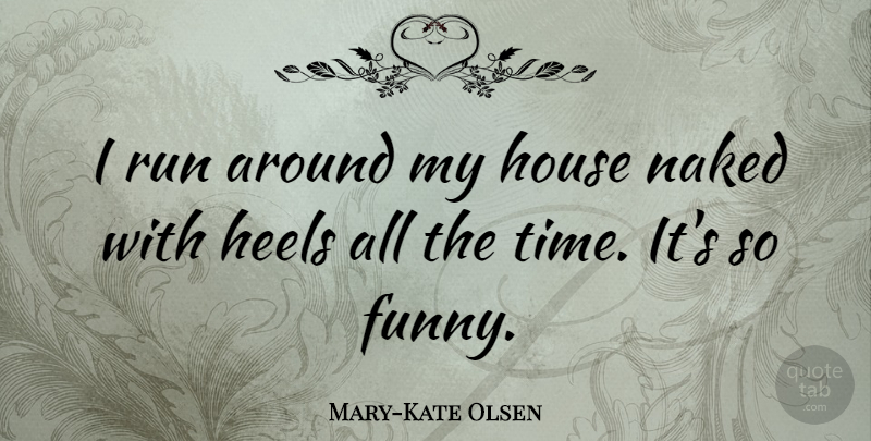 Mary-Kate Olsen Quote About Funny, Heels, House, Naked, Run: I Run Around My House...