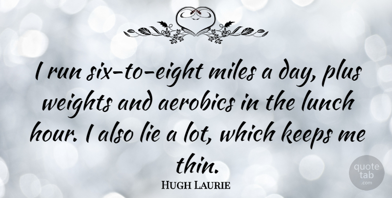 Hugh Laurie Quote About Running, Lying, Lunch: I Run Six To Eight...