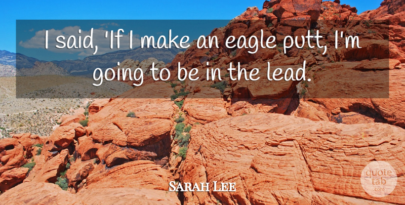 Sarah Lee Quote About Eagle: I Said If I Make...