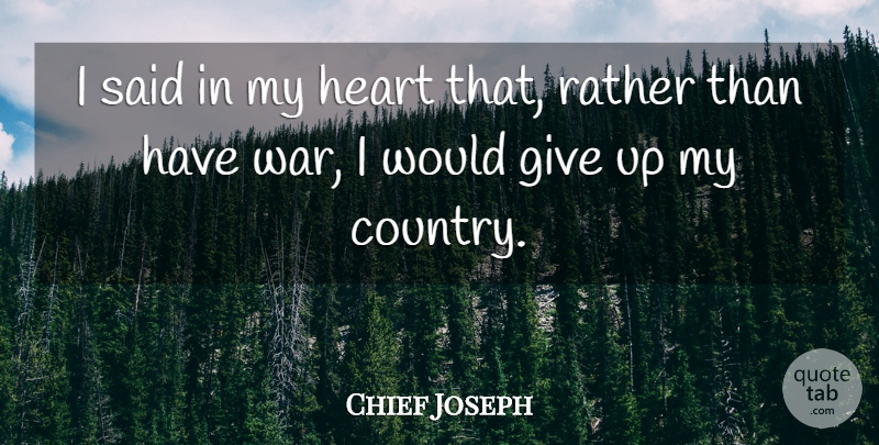 Chief Joseph Quote About Country, Giving Up, War: I Said In My Heart...