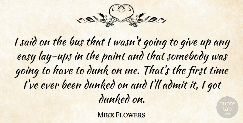 Mike Flowers Quote About Admit, Bus, Dunk, Easy, Paint: I Said On The Bus...