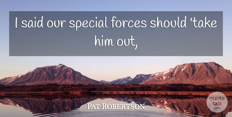 Pat Robertson Quote About Forces, Special: I Said Our Special Forces...