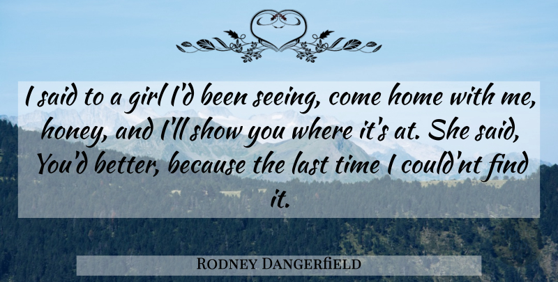 Rodney Dangerfield Quote About Girl, Home, Honey: I Said To A Girl...