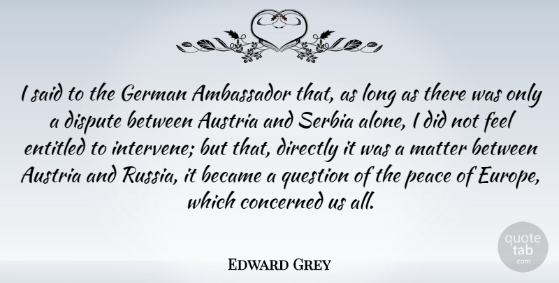 Edward Grey Quote About Ambassador, Became, Concerned, Directly, Dispute: I Said To The German...