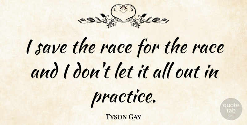 Tyson Gay Quote About Race, Practice: I Save The Race For...