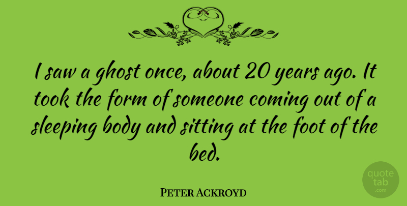 Peter Ackroyd Quote About Sleep, Years, Feet: I Saw A Ghost Once...