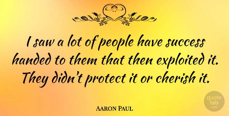 Aaron Paul Quote About People, Saws, Cherish: I Saw A Lot Of...