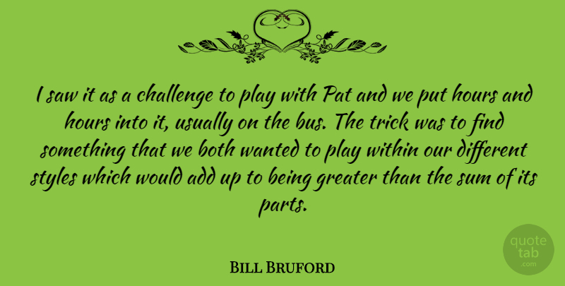 Bill Bruford Quote About Add, Both, British Musician, Greater, Hours: I Saw It As A...