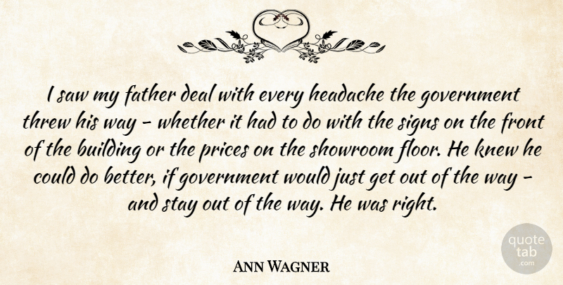Ann Wagner Quote About Deal, Front, Government, Headache, Knew: I Saw My Father Deal...