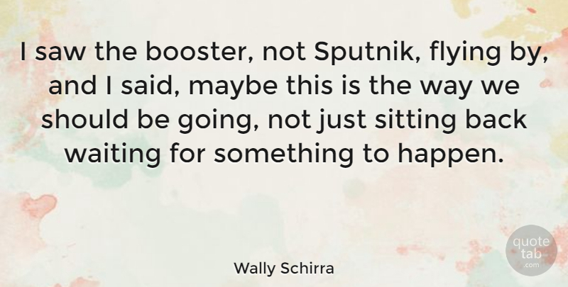 Wally Schirra Quote About American Astronaut, Flying, Maybe, Saw, Sitting: I Saw The Booster Not...