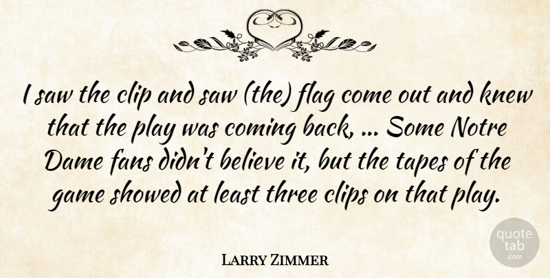 Larry Zimmer Quote About Believe, Clip, Coming, Dame, Fans: I Saw The Clip And...
