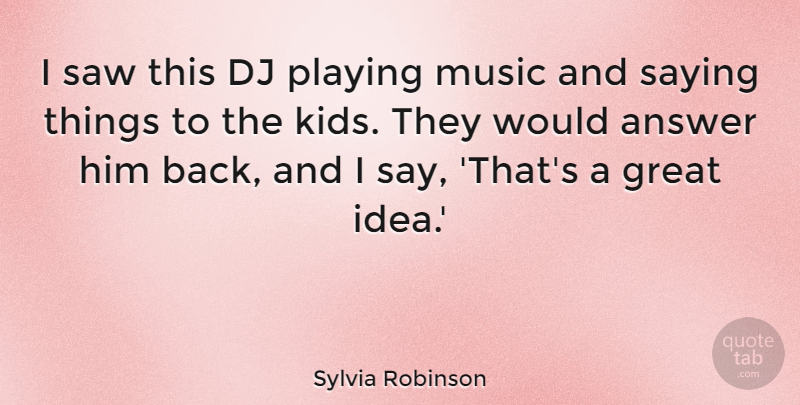 Sylvia Robinson Quote About Answer, Great, Music, Playing, Saw: I Saw This Dj Playing...