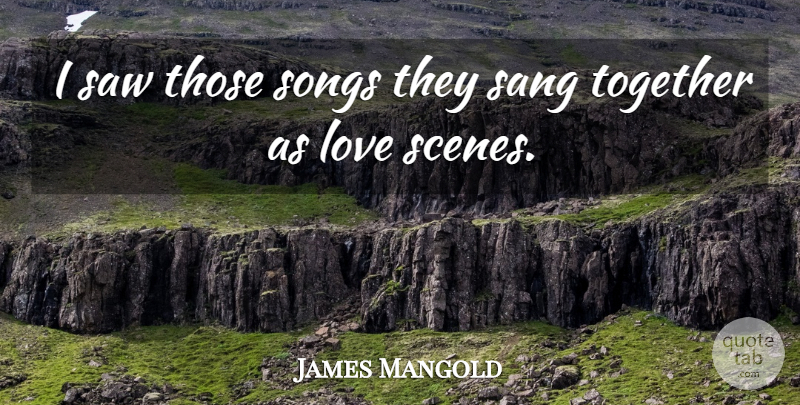 James Mangold Quote About Love, Sang, Saw, Songs, Together: I Saw Those Songs They...