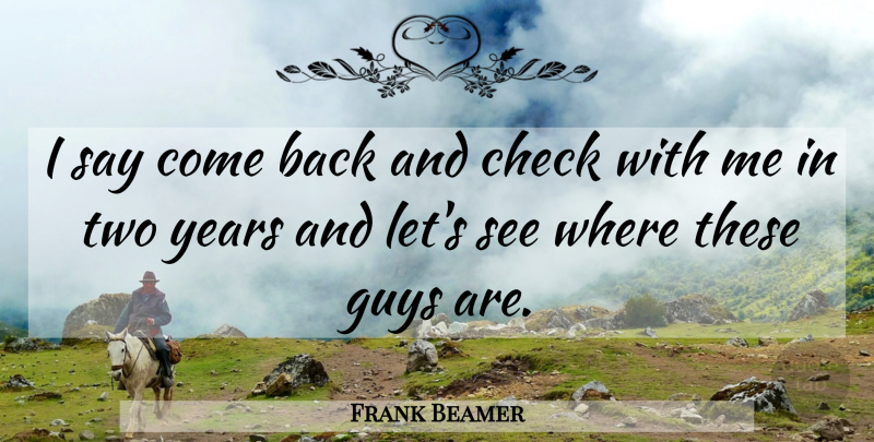 Frank Beamer Quote About Check, Guys: I Say Come Back And...