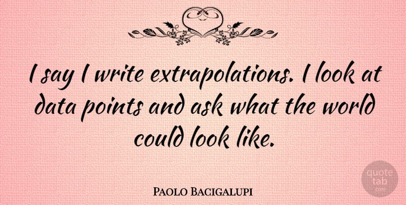 Paolo Bacigalupi Quote About Ask, Data, Points: I Say I Write Extrapolations...