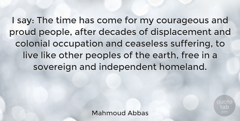 Mahmoud Abbas Quote About Colonial, Courageous, Decades, Occupation, Proud: I Say The Time Has...