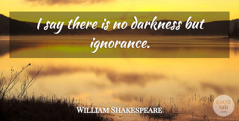 William Shakespeare Quote About Knowledge, Ignorance, Darkness: I Say There Is No...