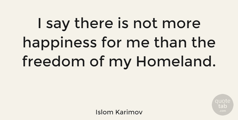 Islom Karimov Quote About Freedom, Happiness: I Say There Is Not...