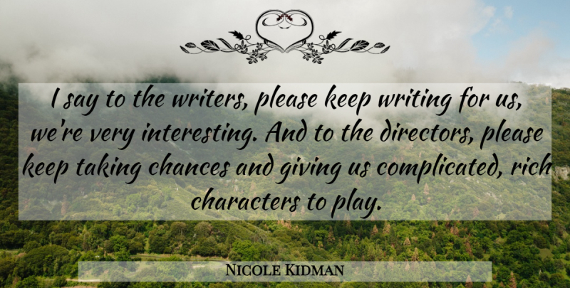 Nicole Kidman Quote About Chances, Characters, Giving, Please, Rich: I Say To The Writers...