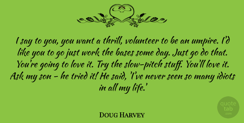 Doug Harvey Quote About Ask, Bases, Idiots, Life, Love: I Say To You You...