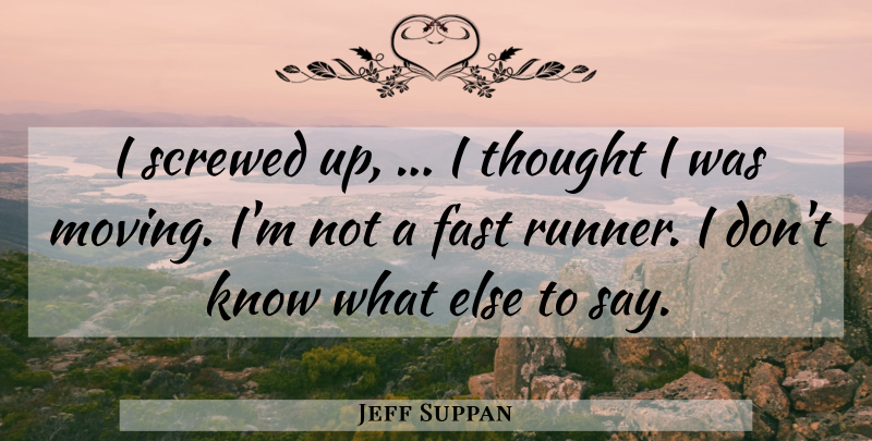 Jeff Suppan Quote About Fast, Screwed: I Screwed Up I Thought...