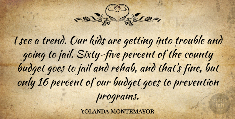 Yolanda Montemayor Quote About Budget, County, Goes, Jail, Kids: I See A Trend Our...