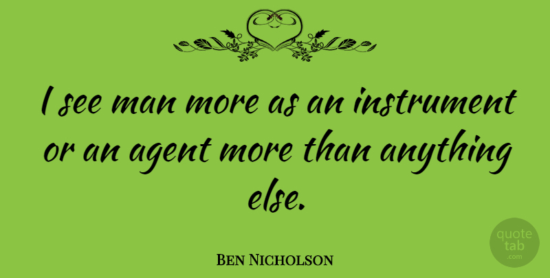 Ben Nicholson Quote About Men, Agents, Instruments: I See Man More As...