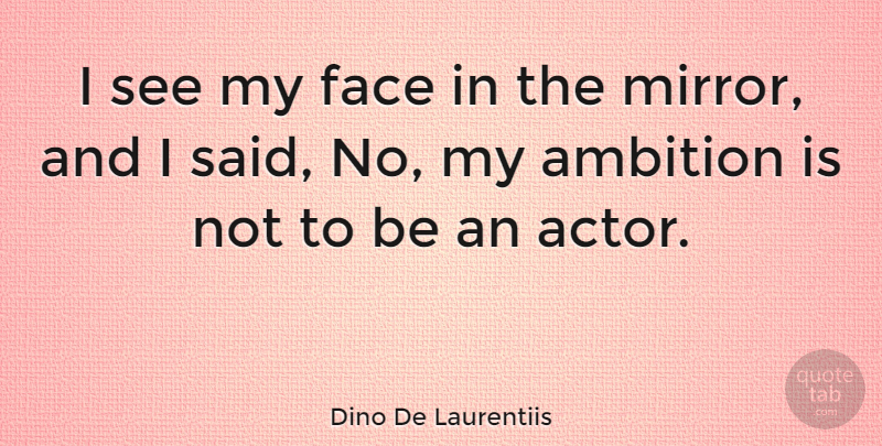 Dino De Laurentiis Quote About Ambition, Mirrors, Faces: I See My Face In...